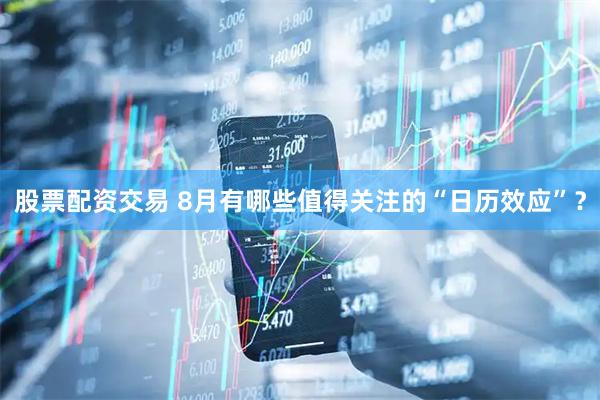 股票配资交易 8月有哪些值得关注的“日历效应”？
