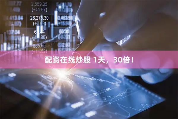 配资在线炒股 1天，30倍！