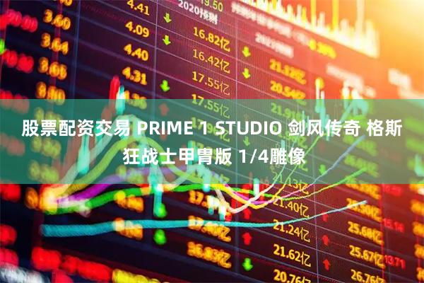 股票配资交易 PRIME 1 STUDIO 剑风传奇 格斯 狂战士甲胄版 1/4雕像
